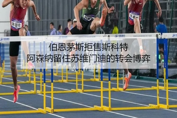 伯恩茅斯拒售斯科特 阿森纳留住苏维门迪的转会博弈
